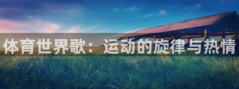 A8体育官网app下载：体育世界歌：运动的旋律与热情