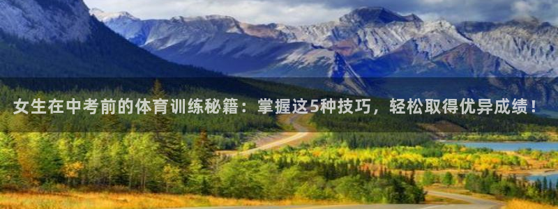 a8体育官网下载安装：女生在中考前的体育训练秘籍：掌握这5种技巧，轻松取得优异成绩！