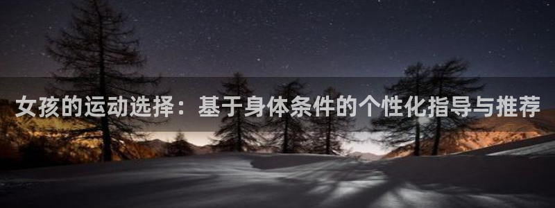 a8体育app下载：女孩的运动选择：基于身体条件的个性化指导与推荐