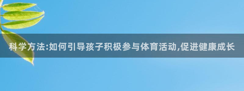 下载a8体育：科学方法:如何引导孩子积极参与体育活动,促进健康成长